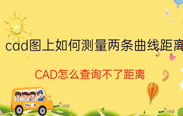 cad图上如何测量两条曲线距离 CAD怎么查询不了距离？